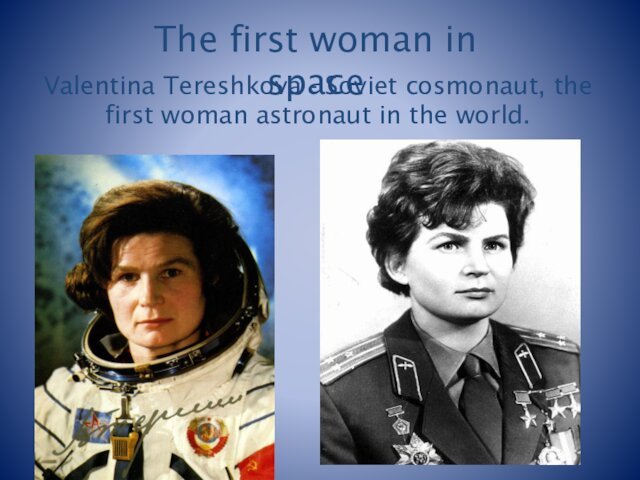 Valentina Tereshkova - Soviet cosmonaut, the first woman astronaut in the world.The first woman in space