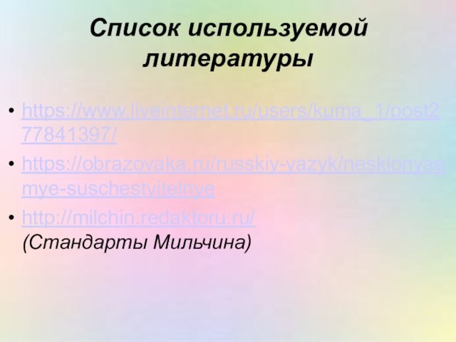 Список используемой литературы https://www.liveinternet.ru/users/kuma_1/post277841397/ https://obrazovaka.ru/russkiy-yazyk/nesklonyaemye-suschestvitelnye http://milchin.redaktoru.ru/ (Стандарты Мильчина)