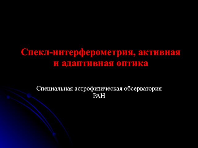 Спекл-интерферометрия, активная и адаптивная оптикаСпециальная астрофизическая обсерватория РАН