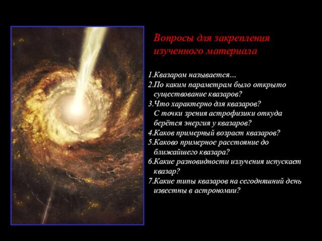 Вопросы для закрепления изученного материалаКвазаром называется…По каким параметрам было открыто существование квазаров?Что