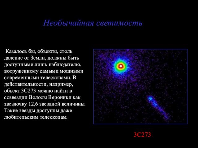 Необычайная светимость3С273 Казалось бы, объекты, столь далекие от Земли, должны быть доступными лишь наблюдателю, вооруженному