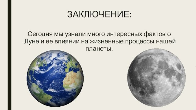 ЗАКЛЮЧЕНИЕ:Сегодня мы узнали много интересных фактов о Луне и ее влиянии на жизненные процессы нашей планеты.