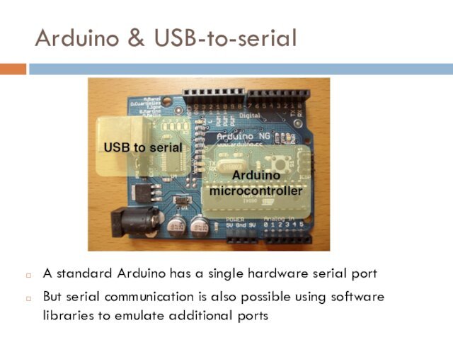 Arduino & USB-to-serialA standard Arduino has a single hardware serial portBut serial communication is also possible