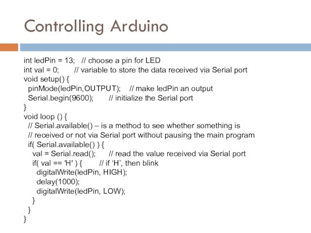 Controlling Arduino int ledPin = 13;  // choose a pin for LED int val