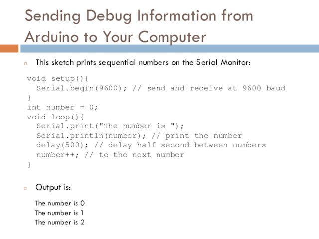 Sending Debug Information from Arduino to Your ComputerThis sketch prints sequential numbers on the Serial Monitor:void