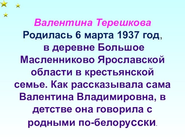 Валентина Терешкова Родилась 6 марта 1937 год, в деревне Большое Масленниково Ярославской области в крестьянской