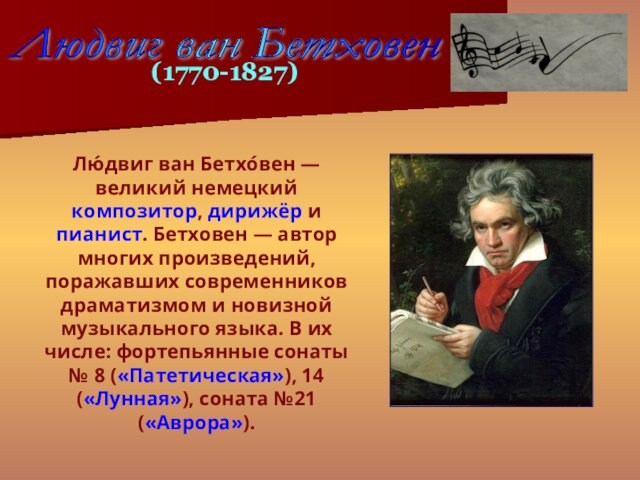 Лю́двиг ван Бетхо́вен — великий немецкий композитор, дирижёр и пианист. Бетховен — автор многих произведений,