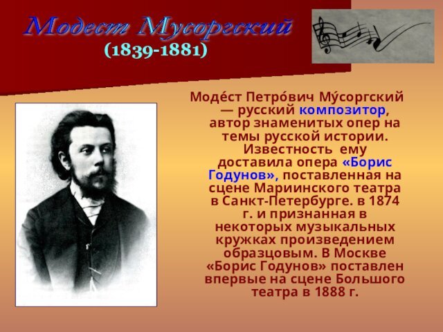 Моде́ст Петро́вич Му́соргский — русский композитор, автор знаменитых опер на темы русской истории. Известность ему доставила