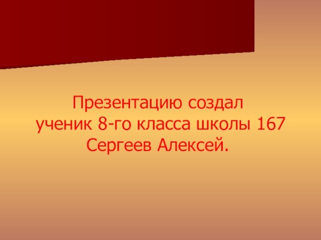 Презентацию создал ученик 8-го класса школы 167 Сергеев Алексей.