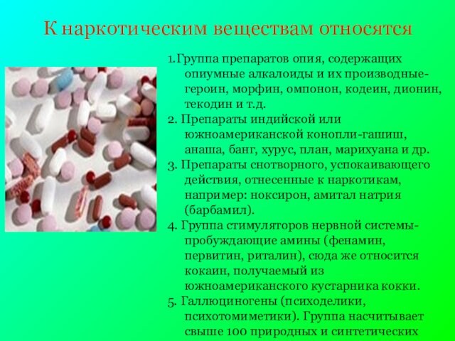 К наркотическим веществам относятся1.Группа препаратов опия, содержащих опиумные алкалоиды и их производные-героин, морфин, омпонон, кодеин,