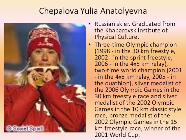 Chepalova Yulia Anatolyevna Russian skier. Graduated from the Khabarovsk Institute of Physical Culture. Three-time Olympic