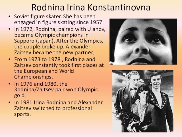 Rodnina Irina Konstantinovna  Soviet figure skater. She has been engaged in figure skating since
