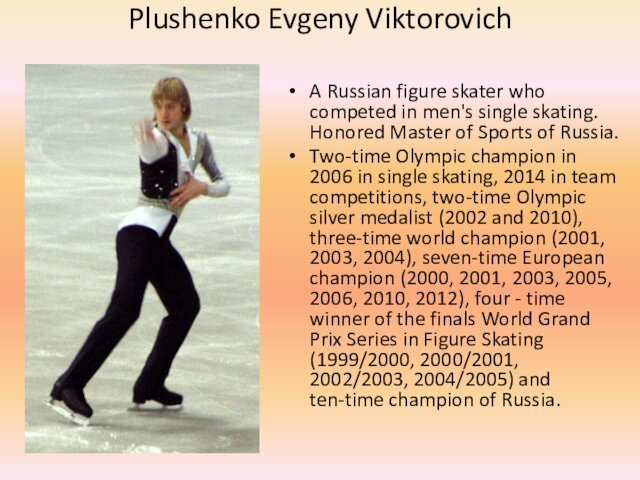 Plushenko Evgeny ViktorovichA Russian figure skater who competed in men's single skating.
