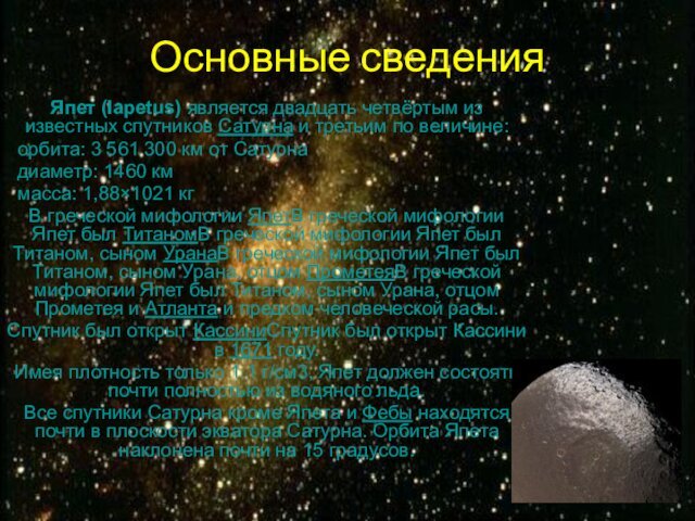 Основные сведенияЯпет (Iapetus) является двадцать четвёртым из известных спутников Сатурна и третьим