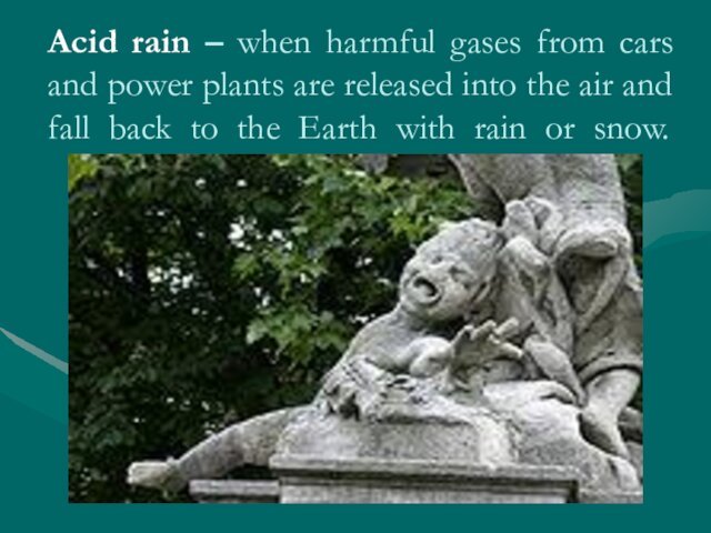 Acid rain – when harmful gases from cars and power plants are released into