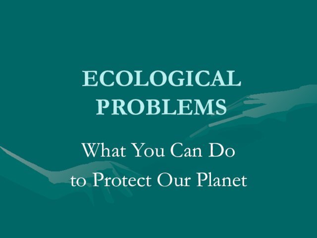 ECOLOGICAL PROBLEMSWhat You Can Do to Protect Our Planet
