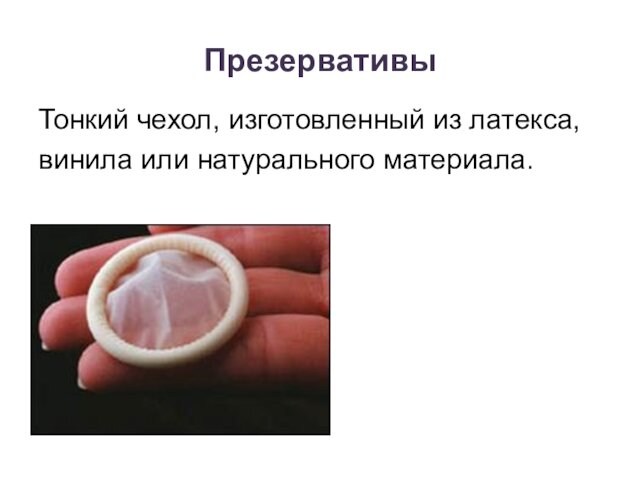 ПрезервативыТонкий чехол, изготовленный из латекса,винила или натурального материала.Барьерные методы