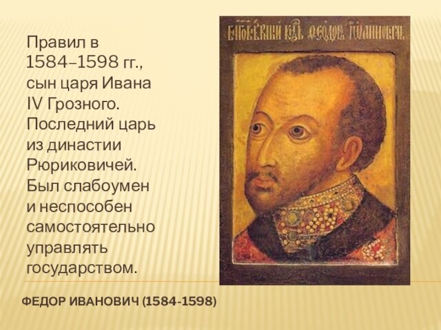 Федор иванович (1584-1598) Правил в 1584–1598 гг., сын царя Ивана IV Грозного. Последний царь из
