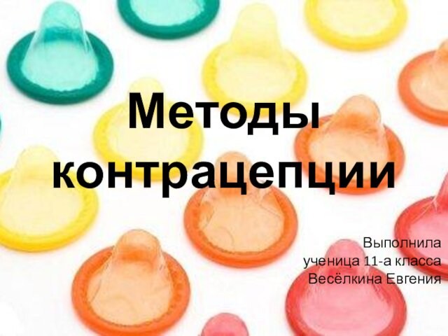 Методы контрацепцииВыполнила ученица 11-а класса Весёлкина Евгения