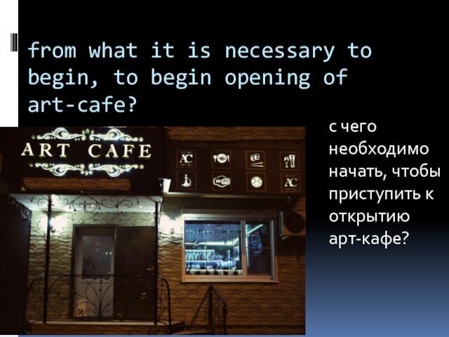 from what it is necessary to begin, to begin opening of art-cafe?с