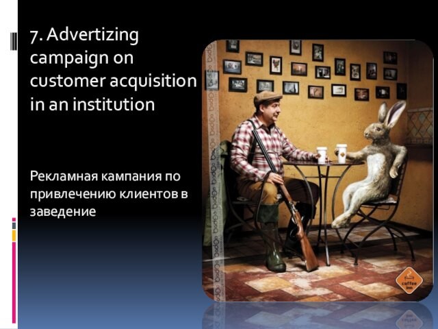 7. Advertizing campaign on customer acquisition in an institutionРекламная кампания по привлечению клиентов в заведение