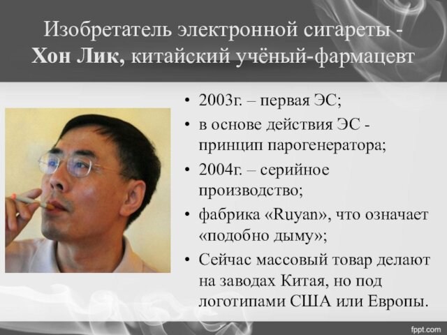 Изобретатель электронной сигареты - Хон Лик, китайский учёный-фармацевт2003г. – первая ЭС;в основе действия ЭС -