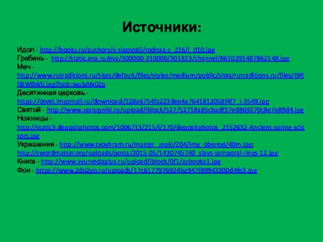 Источники:Идол - http://bookz.ru/authors/v-sipovskii/rodnaa-s_216/i_010.jpg Гребень - http://static.eva.ru/eva/300000-310000/301813/channel/8610291487862148.jpg Меч - http://www.rutraditions.ru/sites/default/files/styles/medium/public/sites/rutraditions.ru/files/I9Rfi8WBWjI.jpg?itok=wubAN0ZpДесятинная церковь - https://otvet.imgsmail.ru/download/328a6754fa223dee4a7641812058f4f7_i-3549.jpg
