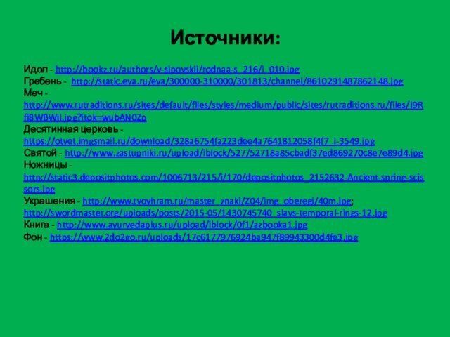 Источники:  Идол - http://bookz.ru/authors/v-sipovskii/rodnaa-s_216/i_010.jpg  Гребень - http://static.eva.ru/eva/300000-310000/301813/channel/8610291487862148.jpg  Меч - http://www.rutraditions.ru/sites/default/files/styles/medium/public/sites/rutraditions.ru/files/I9Rfi8WBWjI.jpg?itok=wubAN0Zp Десятинная церковь