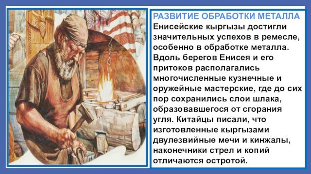 РАЗВИТИЕ ОБРАБОТКИ МЕТАЛЛА Енисейские кыргызы достигли значительных успехов в ремесле, особенно в обработке металла. Вдоль берегов