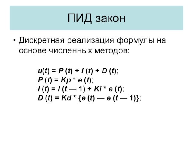 ПИД законДискретная реализация формулы на основе численных методов:u(t) = P (t) + I (t) + D (t); P (t)