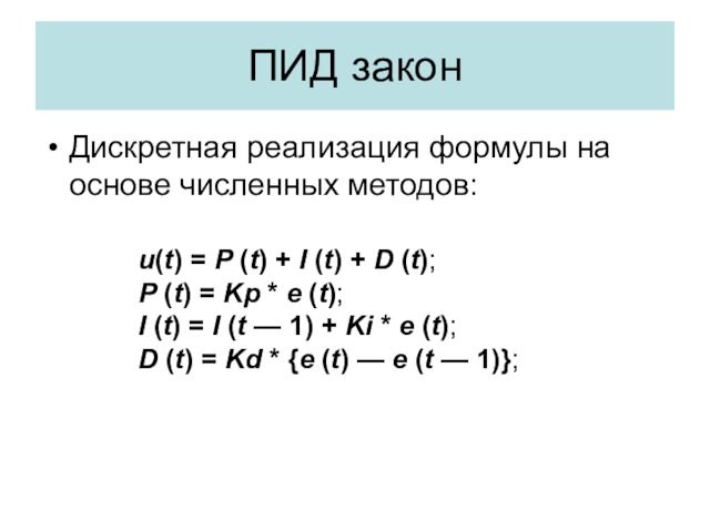 ПИД закон Дискретная реализация формулы на основе численных методов: u(t) = P (t) + I (t) + D (t); P (t) = Kp * e (t);