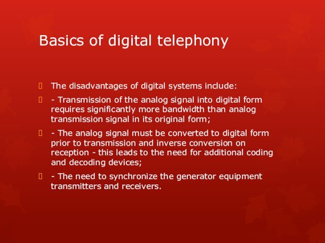 Basics of digital telephonyThe disadvantages of digital systems include:- Transmission of the