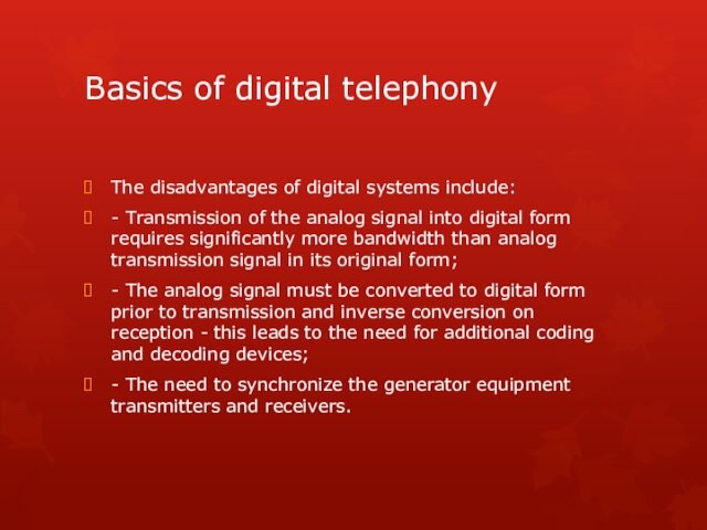 Basics of digital telephonyThe disadvantages of digital systems include:- Transmission of the analog signal into