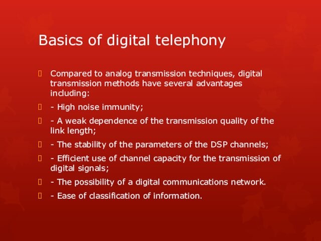 Basics of digital telephonyCompared to analog transmission techniques, digital transmission methods have several advantages including:-