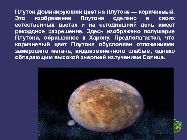 Плутон Доминирующий цвет на Плутоне — коричневый. Это изображение Плутона сделано в своих естественных цветах
