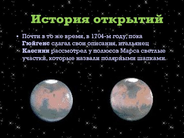 описания, итальянец Кассини рассмотрел у полюсов Марса светлые участки, которые назвали полярными шапками. История открытий 