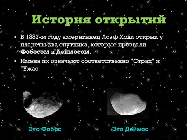 В 1887-м году американец Асаф Холл открыл у планеты два спутника, которые прозвали Фобосом и Деймосом.