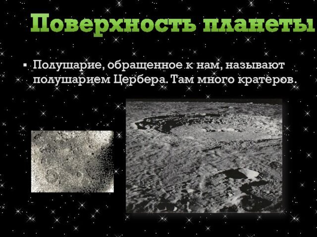 Полушарие, обращенное к нам, называют полушарием Цербера. Там много кратеров. Поверхность планеты