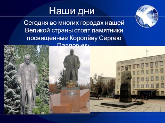 Наши дни Сегодня во многих городах нашей Великой страны стоят памятники посвященные Королёву Сергею Павловичу.
