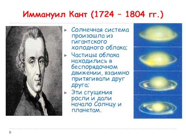 Иммануил Кант (1724 – 1804 гг.)Солнечная система произошла из гигантского холодного облака;Частицы облака находились в