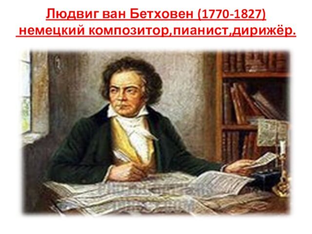 Людвиг ван Бетховен (1770-1827)  немецкий композитор,пианист,дирижёр.