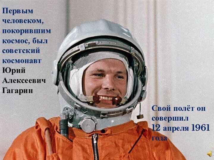 Первым человеком, покорившим космос, был советский космонавт Юрий Алексеевич ГагаринСвой полёт он совершил12 апреля 1961 года