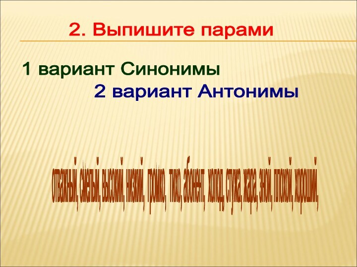 2. Выпишите парами 1 вариант Синонимы 2 вариант Антонимы отважный, смелый, высокий, низкий, громко, тихо,