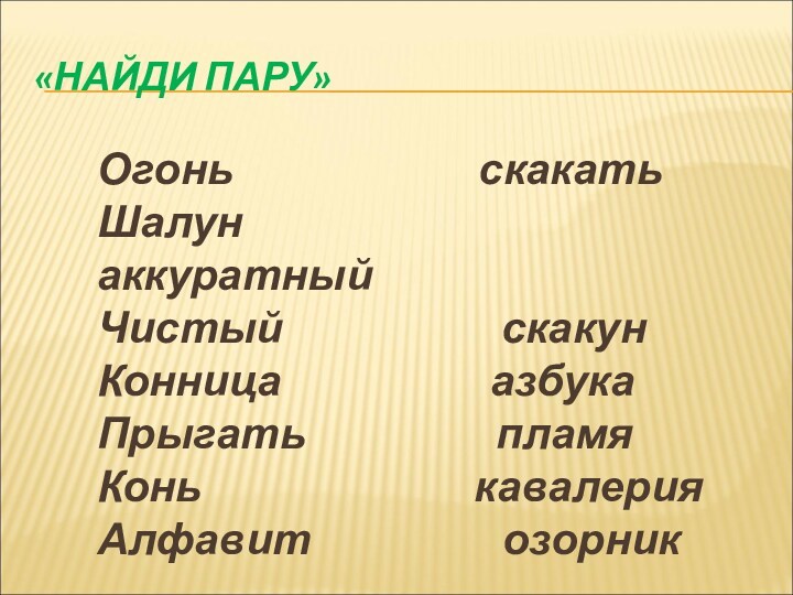 «НАЙДИ ПАРУ» Огонь            скакать
 Шалун            аккуратный
 Чистый      