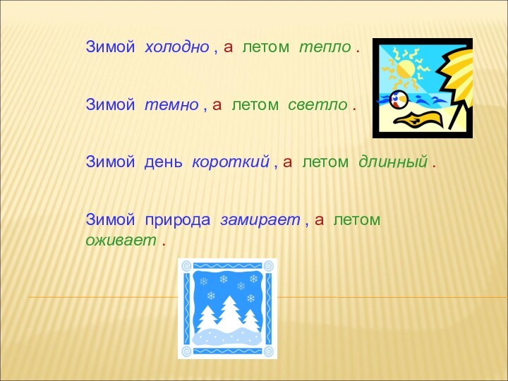 Зимой холодно , а летом тепло .Зимой темно , а летом светло .Зимой день короткий