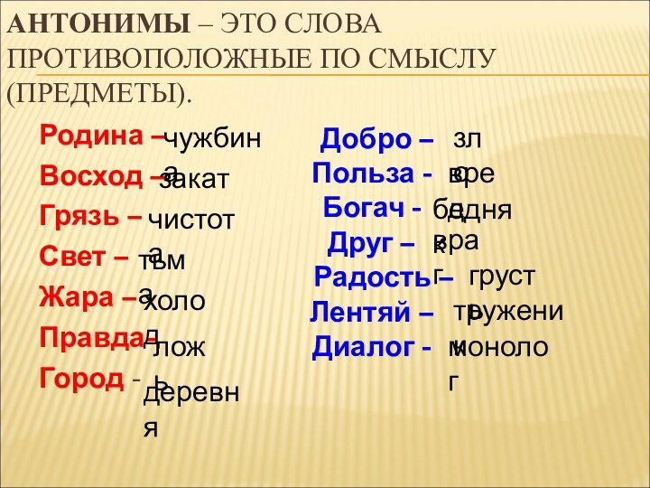 АНТОНИМЫ – ЭТО СЛОВА ПРОТИВОПОЛОЖНЫЕ ПО СМЫСЛУ (ПРЕДМЕТЫ).Родина –Восход –Грязь –Свет – Жара – Правда-Город