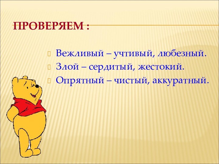 ПРОВЕРЯЕМ :Вежливый – учтивый, любезный.Злой – сердитый, жестокий.Опрятный – чистый, аккуратный.