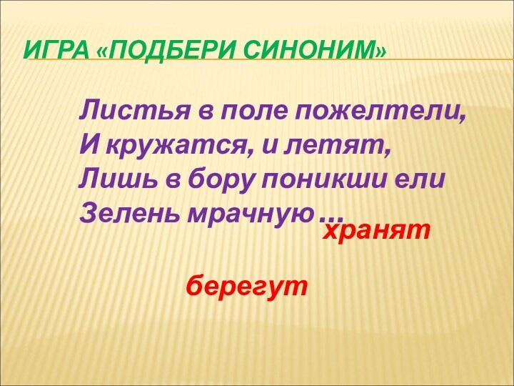 ИГРА «ПОДБЕРИ СИНОНИМ» Листья в поле пожелтели,
 И кружатся, и летят,
 Лишь в бору поникши