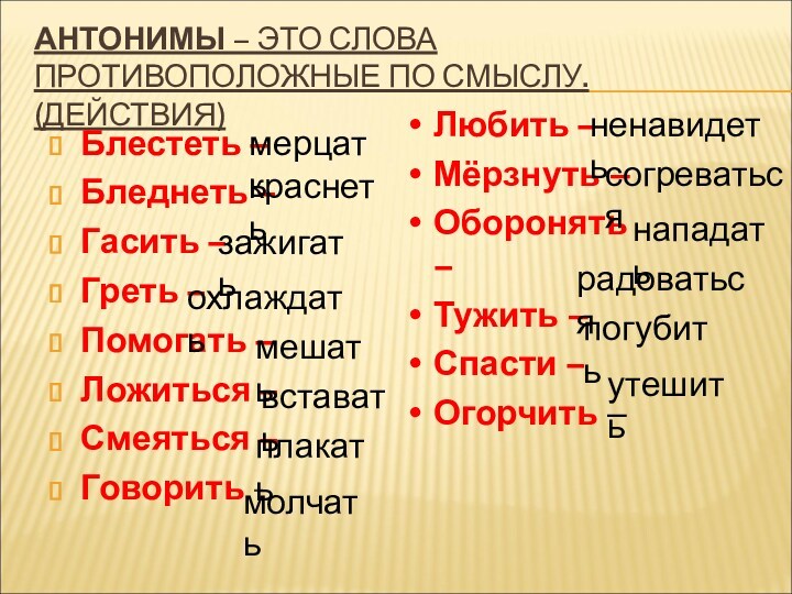 АНТОНИМЫ – ЭТО СЛОВА ПРОТИВОПОЛОЖНЫЕ ПО СМЫСЛУ. (ДЕЙСТВИЯ)Блестеть –Бледнеть –Гасить –Греть –Помогать –Ложиться –Смеяться –Говорить