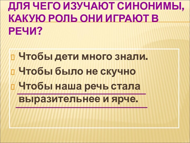 ДЛЯ ЧЕГО ИЗУЧАЮТ СИНОНИМЫ, КАКУЮ РОЛЬ ОНИ ИГРАЮТ В РЕЧИ?Чтобы дети много знали.Чтобы было не